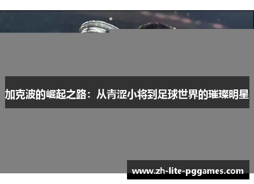 加克波的崛起之路：从青涩小将到足球世界的璀璨明星
