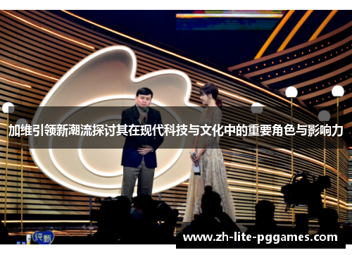 加维引领新潮流探讨其在现代科技与文化中的重要角色与影响力