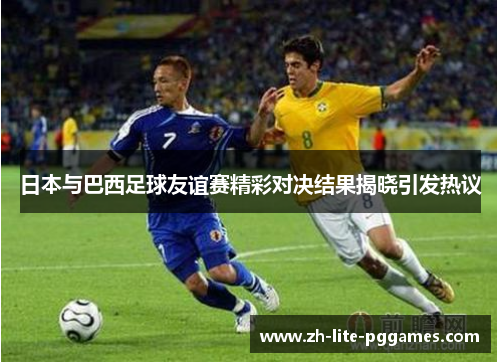 日本与巴西足球友谊赛精彩对决结果揭晓引发热议