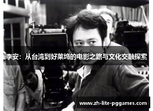 李安：从台湾到好莱坞的电影之路与文化交融探索