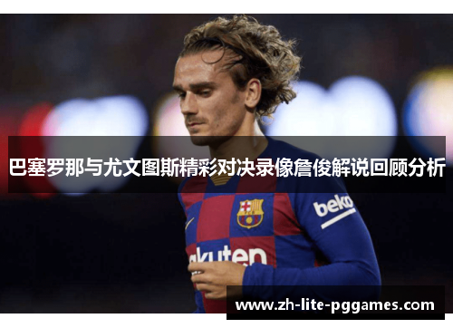 巴塞罗那与尤文图斯精彩对决录像詹俊解说回顾分析